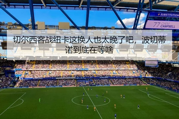 切尔西客战纽卡这换人也太晚了吧，波切蒂诺到底在等啥（kaiyun）