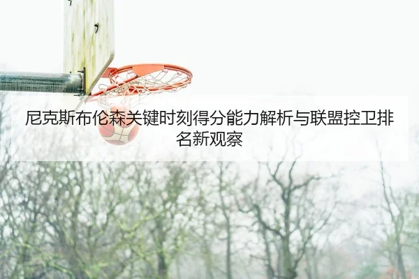 尼克斯布伦森关键时刻得分能力解析与联盟控卫排名新观察