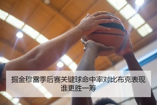 掘金穆雷季后赛关键球命中率对比布克表现谁更胜一筹